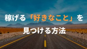 好きなことで稼げるこの時代に、稼げる「好きなこと」を見つける方法